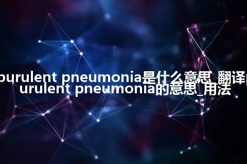 purulent pneumonia是什么意思_翻译purulent pneumonia的意思_用法