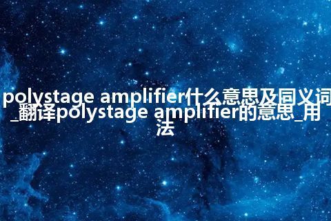 polystage amplifier什么意思及同义词_翻译polystage amplifier的意思_用法