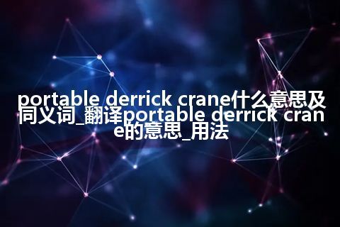 portable derrick crane什么意思及同义词_翻译portable derrick crane的意思_用法