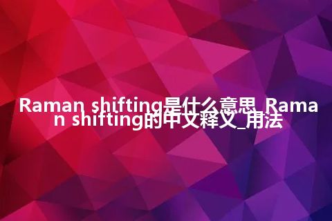 Raman shifting是什么意思_Raman shifting的中文释义_用法