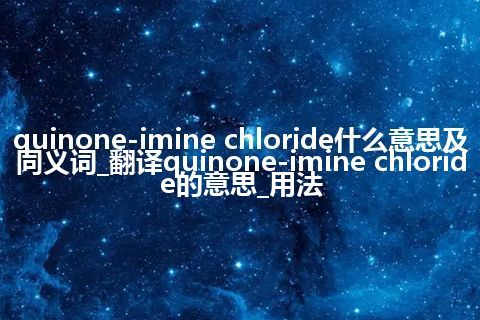 quinone-imine chloride什么意思及同义词_翻译quinone-imine chloride的意思_用法