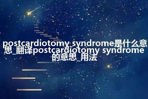 postcardiotomy syndrome是什么意思_翻译postcardiotomy syndrome的意思_用法