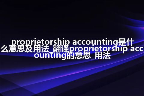proprietorship accounting是什么意思及用法_翻译proprietorship accounting的意思_用法