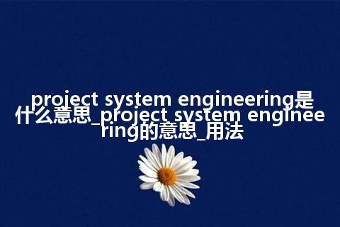 project system engineering是什么意思_project system engineering的意思_用法