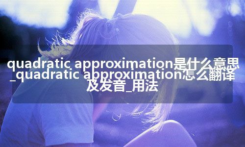 quadratic approximation是什么意思_quadratic approximation怎么翻译及发音_用法