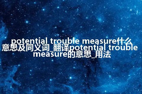 potential trouble measure什么意思及同义词_翻译potential trouble measure的意思_用法