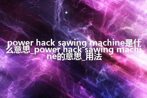 power hack sawing machine是什么意思_power hack sawing machine的意思_用法