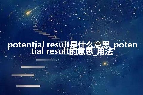 potential result是什么意思_potential result的意思_用法