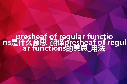 presheaf of regular functions是什么意思_翻译presheaf of regular functions的意思_用法