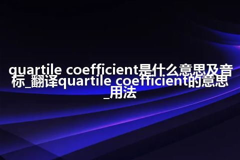 quartile coefficient是什么意思及音标_翻译quartile coefficient的意思_用法