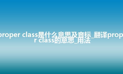 proper class是什么意思及音标_翻译proper class的意思_用法