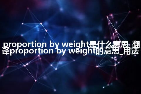 proportion by weight是什么意思_翻译proportion by weight的意思_用法
