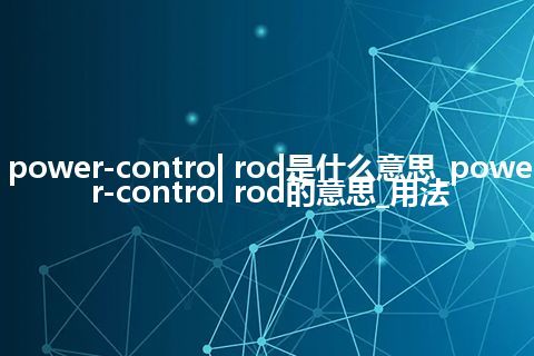 power-control rod是什么意思_power-control rod的意思_用法