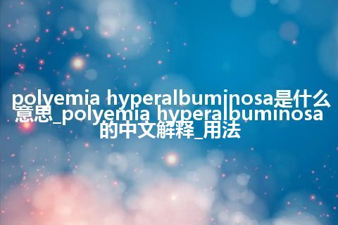 polyemia hyperalbuminosa是什么意思_polyemia hyperalbuminosa的中文解释_用法