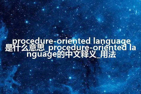 procedure-oriented language是什么意思_procedure-oriented language的中文释义_用法