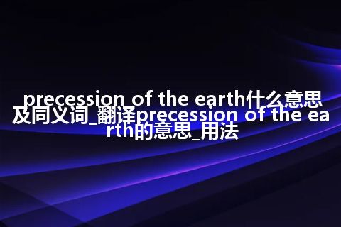 precession of the earth什么意思及同义词_翻译precession of the earth的意思_用法