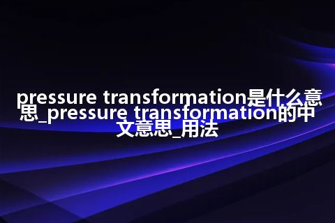 pressure transformation是什么意思_pressure transformation的中文意思_用法