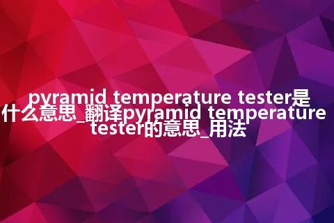 pyramid temperature tester是什么意思_翻译pyramid temperature tester的意思_用法