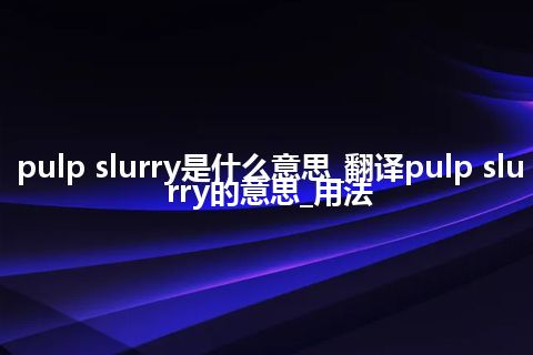 pulp slurry是什么意思_翻译pulp slurry的意思_用法
