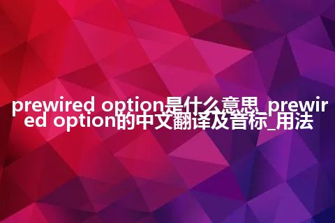 prewired option是什么意思_prewired option的中文翻译及音标_用法