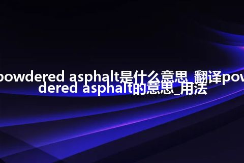 powdered asphalt是什么意思_翻译powdered asphalt的意思_用法