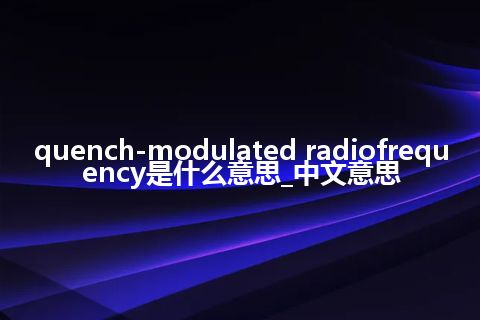 quench-modulated radiofrequency是什么意思_中文意思