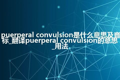 puerperal convulsion是什么意思及音标_翻译puerperal convulsion的意思_用法