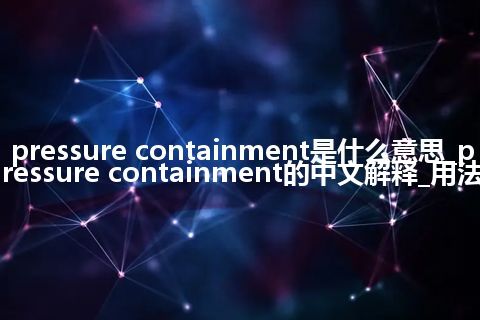 pressure containment是什么意思_pressure containment的中文解释_用法