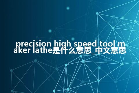 precision high speed tool maker lathe是什么意思_中文意思