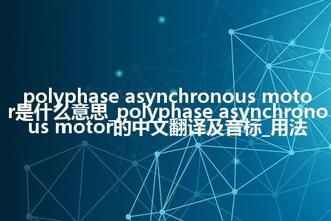 polyphase asynchronous motor是什么意思_polyphase asynchronous motor的中文翻译及音标_用法