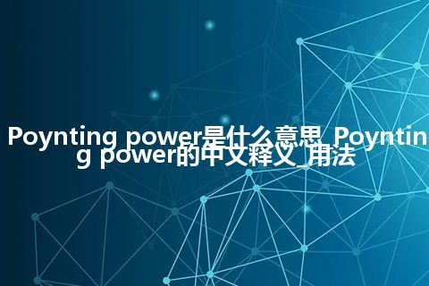 Poynting power是什么意思_Poynting power的中文释义_用法