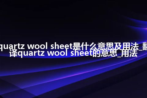quartz wool sheet是什么意思及用法_翻译quartz wool sheet的意思_用法