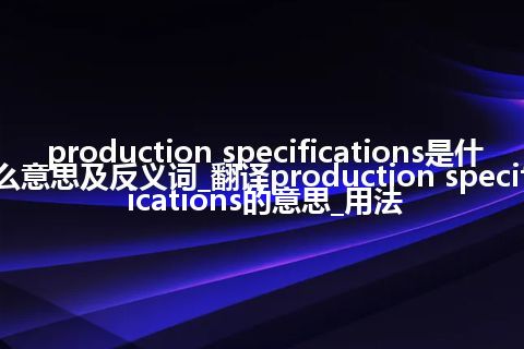 production specifications是什么意思及反义词_翻译production specifications的意思_用法