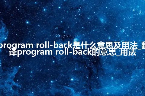 program roll-back是什么意思及用法_翻译program roll-back的意思_用法