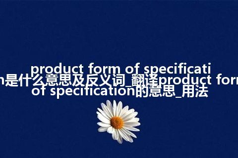 product form of specification是什么意思及反义词_翻译product form of specification的意思_用法