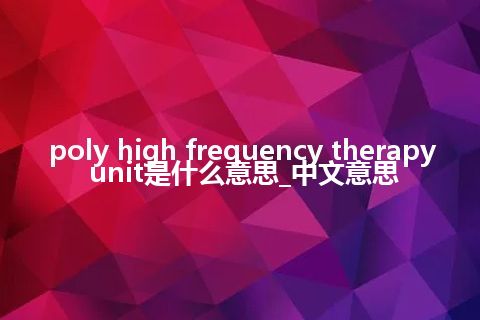poly high frequency therapy unit是什么意思_中文意思