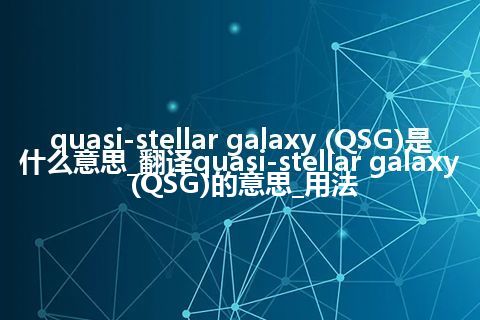 quasi-stellar galaxy (QSG)是什么意思_翻译quasi-stellar galaxy (QSG)的意思_用法