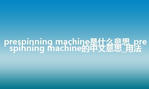 prespinning machine是什么意思_prespinning machine的中文意思_用法