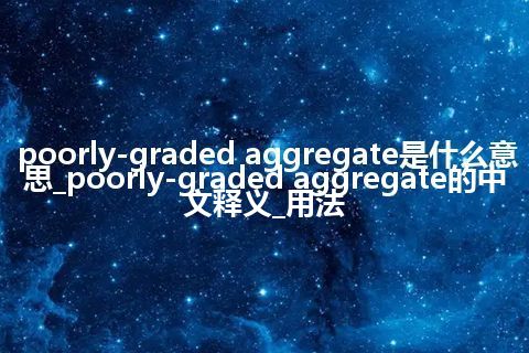poorly-graded aggregate是什么意思_poorly-graded aggregate的中文释义_用法