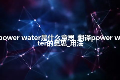 power water是什么意思_翻译power water的意思_用法