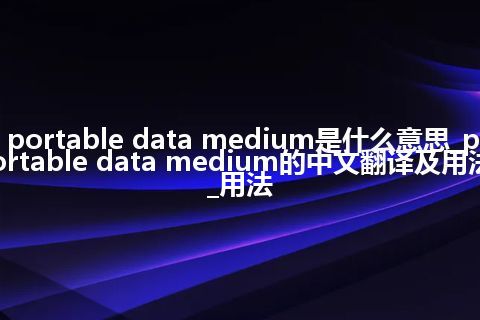 portable data medium是什么意思_portable data medium的中文翻译及用法_用法