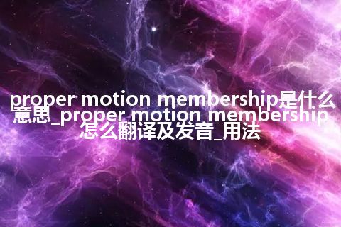proper motion membership是什么意思_proper motion membership怎么翻译及发音_用法