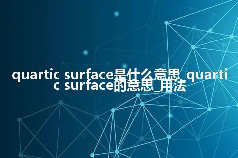quartic surface是什么意思_quartic surface的意思_用法