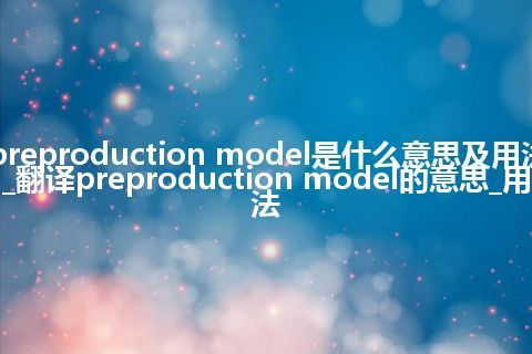 preproduction model是什么意思及用法_翻译preproduction model的意思_用法
