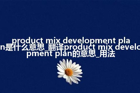 product mix development plan是什么意思_翻译product mix development plan的意思_用法