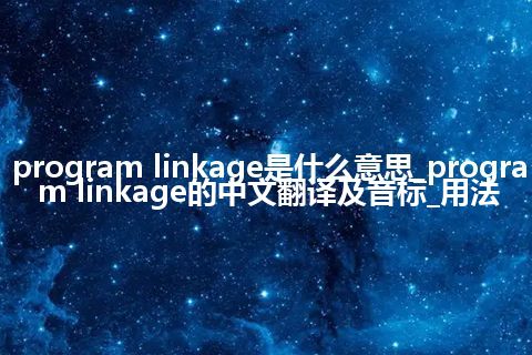 program linkage是什么意思_program linkage的中文翻译及音标_用法