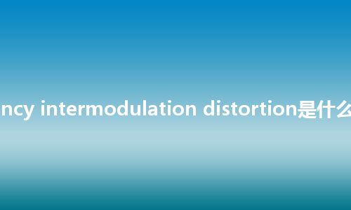 radio-frequency intermodulation distortion是什么意思_中文意思