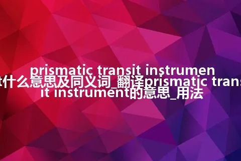 prismatic transit instrument什么意思及同义词_翻译prismatic transit instrument的意思_用法