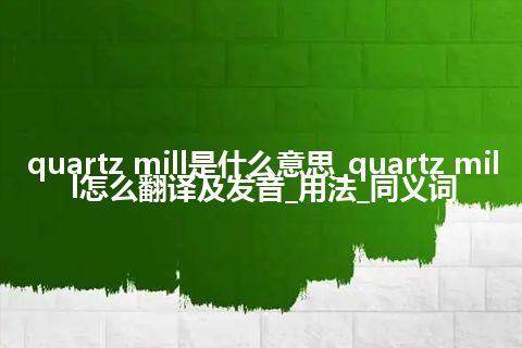 quartz mill是什么意思_quartz mill怎么翻译及发音_用法_同义词