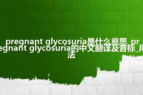 pregnant glycosuria是什么意思_pregnant glycosuria的中文翻译及音标_用法
